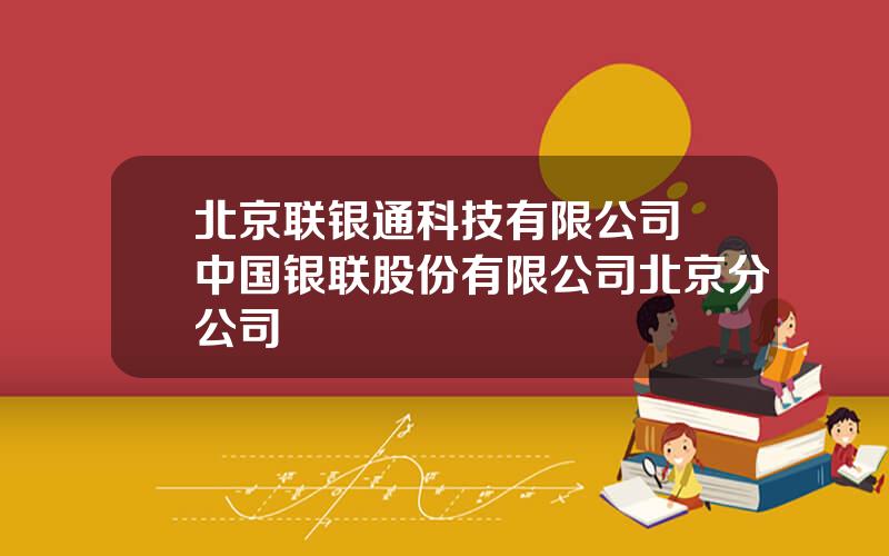 北京联银通科技有限公司 中国银联股份有限公司北京分公司